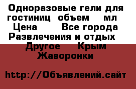 Одноразовые гели для гостиниц, объем 10 мл › Цена ­ 1 - Все города Развлечения и отдых » Другое   . Крым,Жаворонки